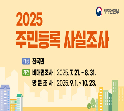 2025주민등록 사실조사 안내

대상 전국민
기간 비대면조사 2025. 7. 21. ~8. 31.
방문조사 2025. 9. 1. ~ 10. 23.