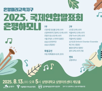 은평미래교육지구
2025. 국제연합발표회 은평하모니
2025.8.13.수 오후 5시
상명대학교 상명아트센터 계당홀