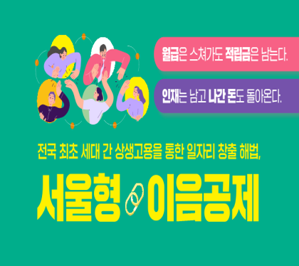 전국 최초 세대간 상생고용을 통한 일자리 창출해법
서울형 이음공제
월급은 스쳐가도 적립금은 남는다
인재는 남고 나간 돈도 돌아온다
